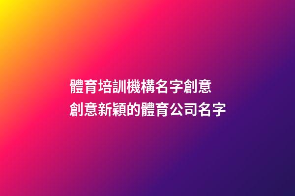體育培訓機構名字創意 創意新穎的體育公司名字-第1張-公司起名-玄機派